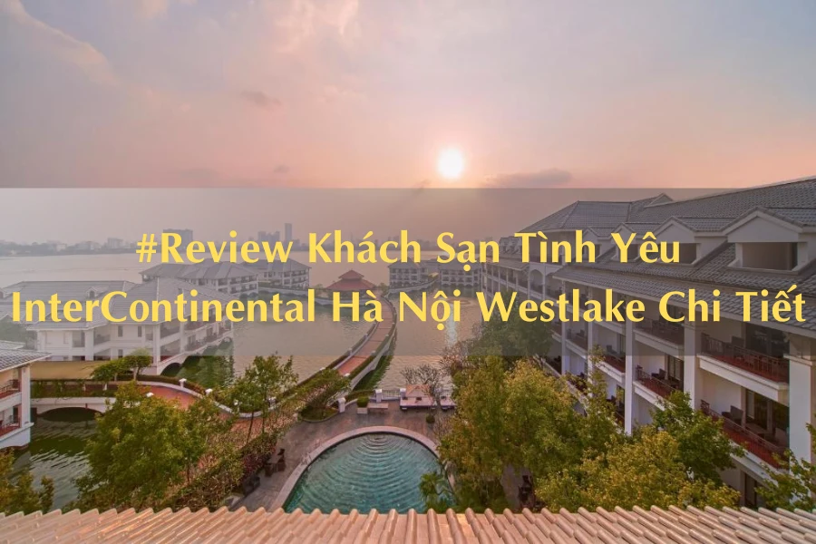 #Review Khách Sạn Tình Yêu InterContinental Hà Nội Westlake Chi Tiết