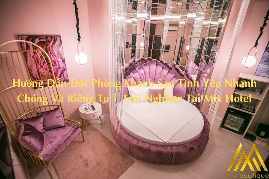 Hướng Dẫn Đặt Phòng Khách Sạn Tình Yêu Nhanh Chóng Và Riêng Tư | Trải Nghiệm Tại Mix Hotel