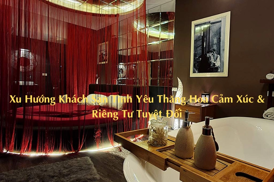 Xu Hướng Khách Sạn Tình Yêu Thăng Hoa Cảm Xúc & Riêng Tư Tuyệt Đối
