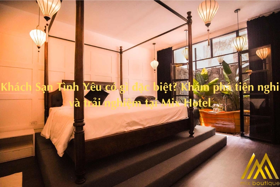 Khách Sạn Tình Yêu có gì đặc biệt? Khám phá tiện nghi và trải nghiệm tại Mix Hotel