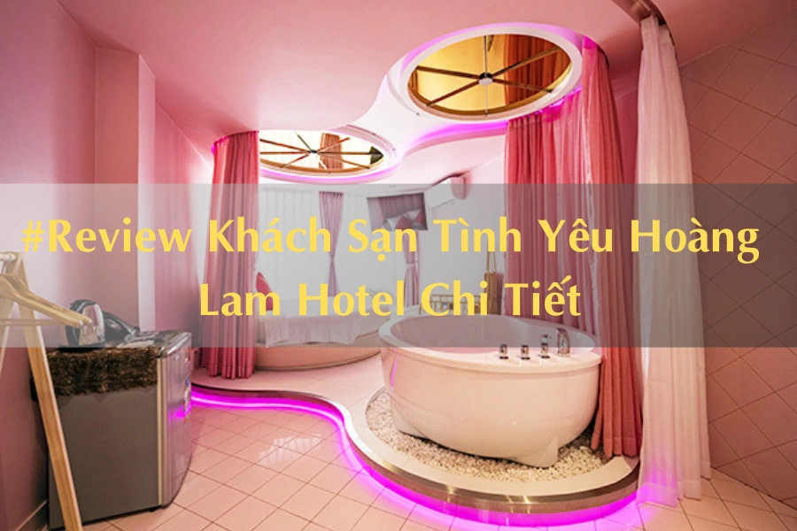 #Review Khách Sạn Tình Yêu Hoàng Lam Hotel Chi Tiết