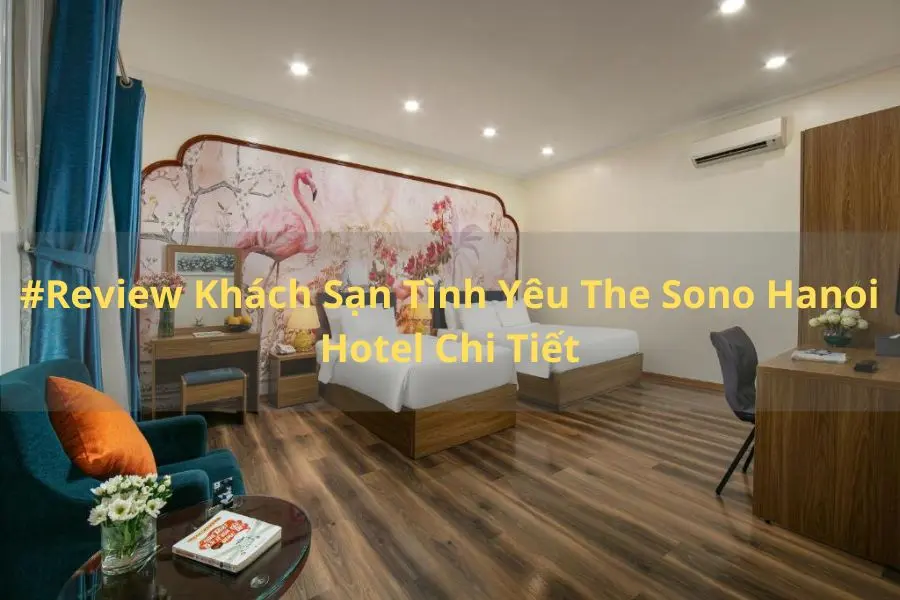 #Review Khách Sạn Tình Yêu The Sono Hanoi Hotel Chi Tiết