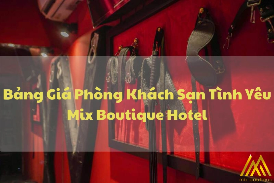 [Cập Nhật] Bảng Giá Phòng Khách Sạn Tình Yêu Mix Boutique Hotel