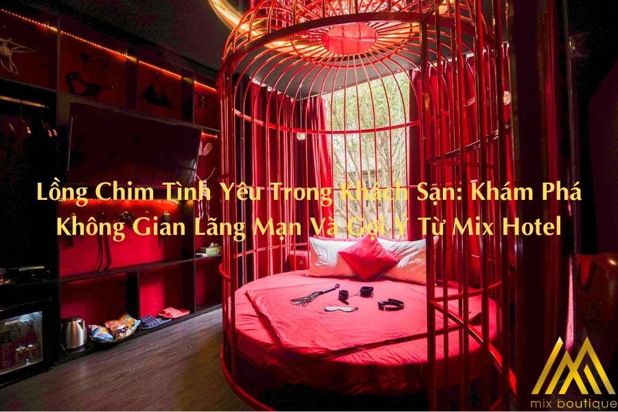 Lồng Chim Tình Yêu Trong Khách Sạn: Khám Phá Không Gian Lãng Mạn Và Gợi Ý Từ Mix Hotel
