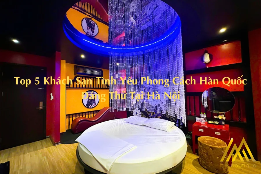 Top 5 Khách Sạn Tình Yêu Phong Cách Hàn Quốc Đáng Thử Tại Hà Nội