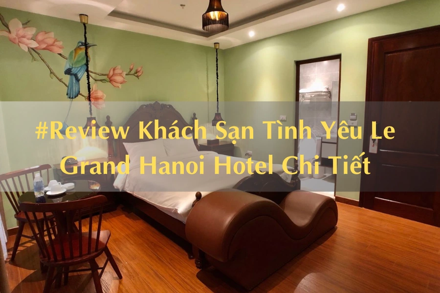 #Review Khách Sạn Tình Yêu Le Grand Hanoi Hotel Chi Tiết