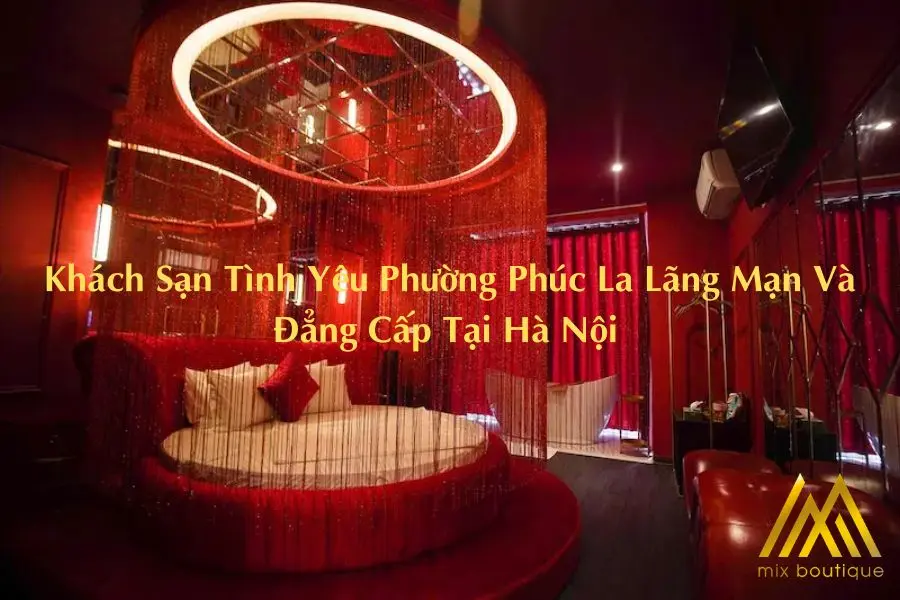 Khách Sạn Tình Yêu Phường Phúc La Lãng Mạn Và Đẳng Cấp Tại Hà Nội 