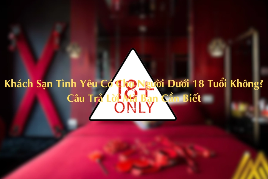 Khách Sạn Tình Yêu Có Cho Người Dưới 18 Tuổi Không? Câu Trả Lời Mà Bạn Cần Biết