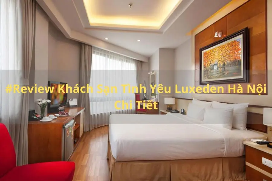 #Review Khách Sạn Tình Yêu Luxeden Hà Nội Chi Tiết