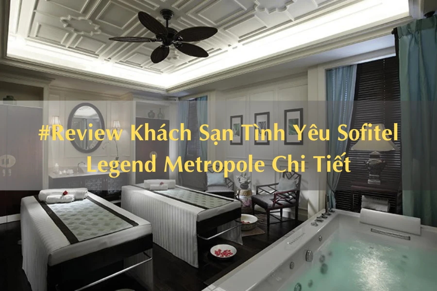 #Review Khách Sạn Tình Yêu Sofitel Legend Metropole Chi Tiết