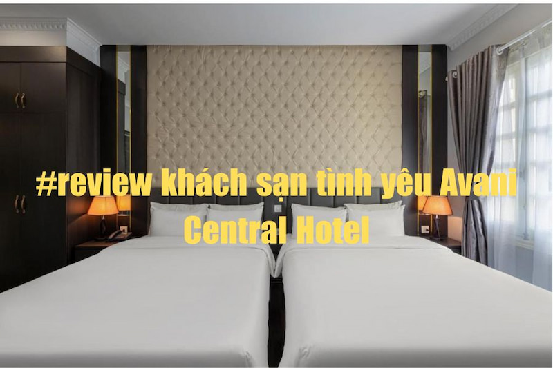 #Review Khách Sạn Tình Yêu Avani Central Hotel Chi Tiết