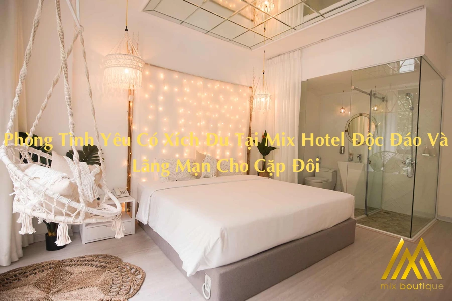Phòng tình yêu có xích đu tại Mix Hotel độc đáo và lãng mạn cho cặp đôi