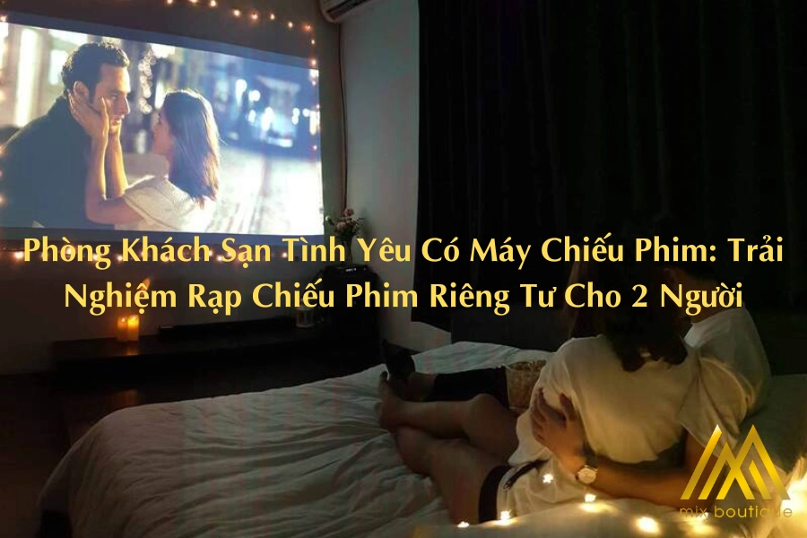Phòng Khách Sạn Tình Yêu Có Máy Chiếu Phim: Trải Nghiệm Rạp Chiếu Phim Riêng Tư Cho 2 Người