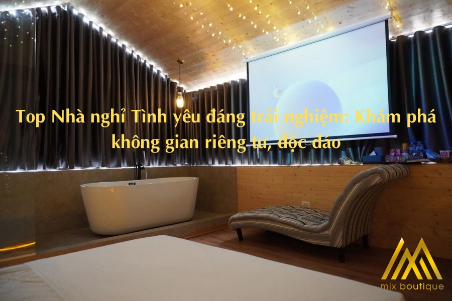 Top Nhà nghỉ Tình yêu đáng trải nghiệm: Khám phá không gian riêng tư, độc đáo