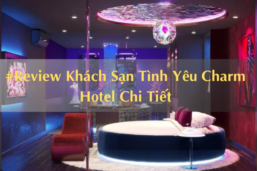 #Review Khách Sạn Tình Yêu Charm Hotel Chi Tiết