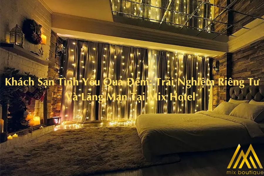 Khách Sạn Tình Yêu Qua Đêm: Trải Nghiệm Riêng Tư Và Lãng Mạn Tại Mix Hotel 