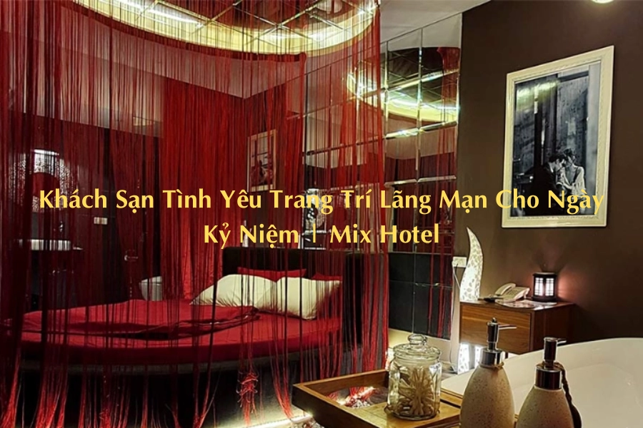 Khách Sạn Tình Yêu Trang Trí Lãng Mạn Cho Ngày Kỷ Niệm | Mix Hotel
