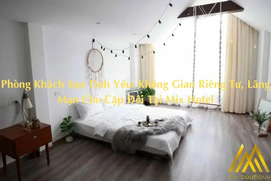 Phòng Khách Sạn Tình Yêu: Không Gian Riêng Tư, Lãng Mạn Cho Cặp Đôi Tại Mix Hotel