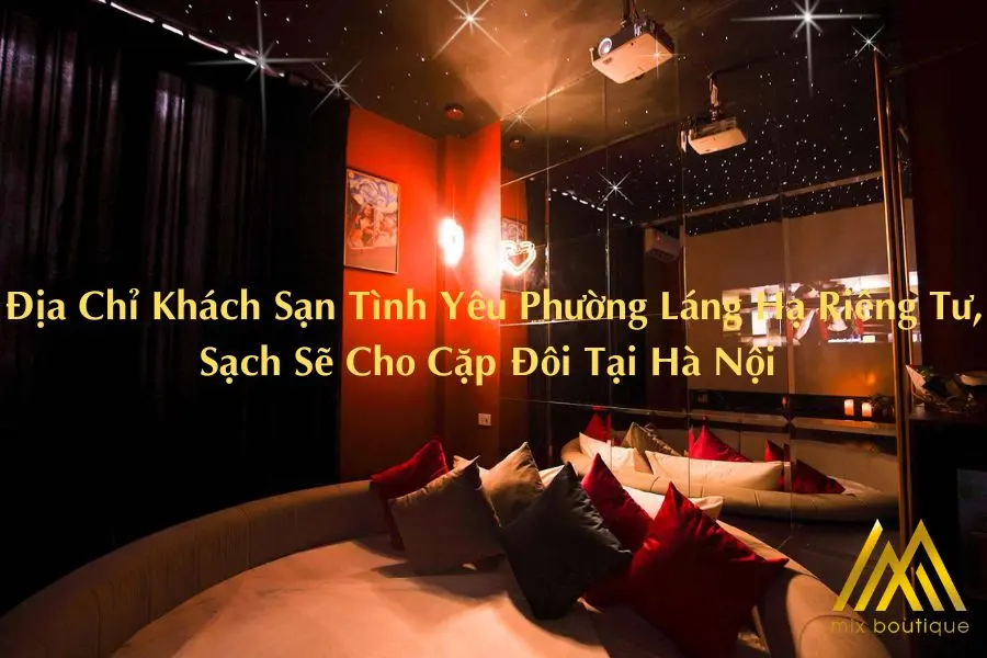 Địa Chỉ Khách Sạn Tình Yêu Phường Láng Hạ Riêng Tư, Sạch Sẽ Cho Cặp Đôi Tại Hà Nội 
